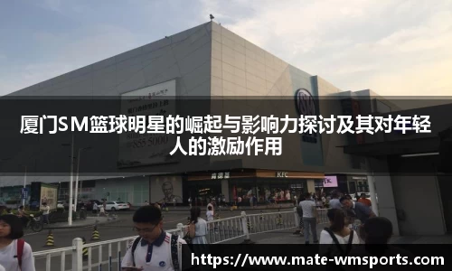 厦门SM篮球明星的崛起与影响力探讨及其对年轻人的激励作用